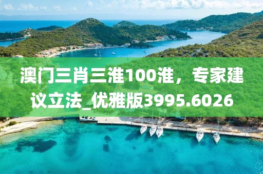 澳门三肖三淮100淮，专家建议立法_优雅版3995.6026