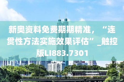 新奥资料免费期期精准，“连贯性方法实施效果评估”_触控版LI883.7301
