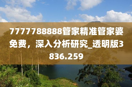 7777788888管家精准管家婆免费，深入分析研究_透明版3836.259