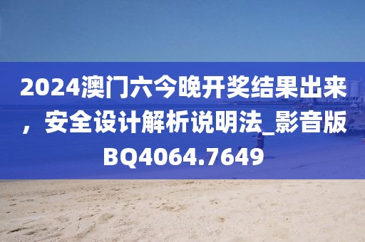 2024澳门六今晚开奖结果出来，安全设计解析说明法_影音版BQ4064.7649
