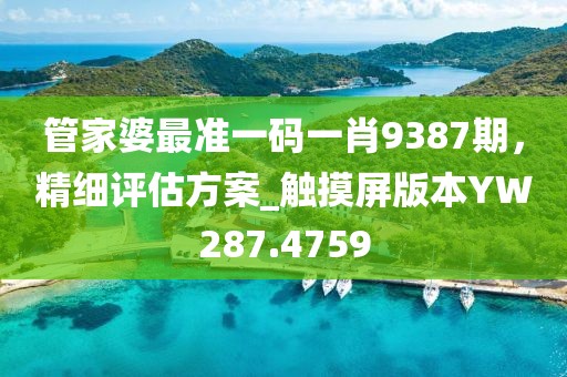 管家婆最准一码一肖9387期，精细评估方案_触摸屏版本YW287.4759