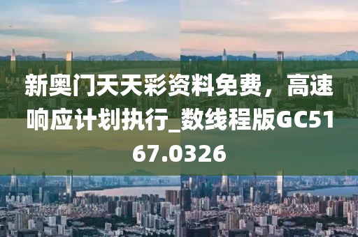 新奥门天天彩资料免费，高速响应计划执行_数线程版GC5167.0326