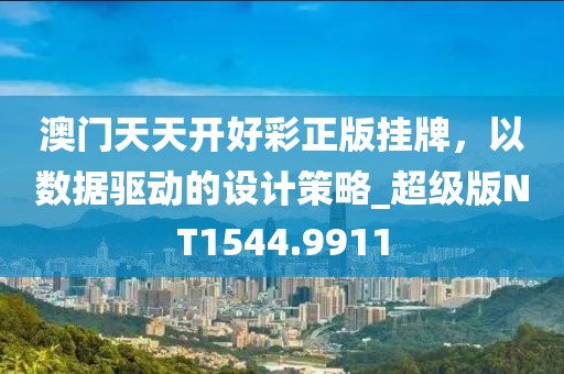 澳门天天开好彩正版挂牌，以数据驱动的设计策略_超级版NT1544.9911