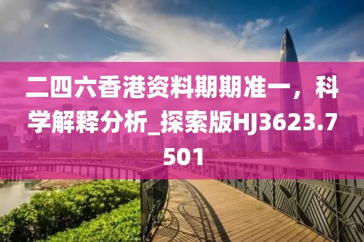 二四六香港资料期期准一，科学解释分析_探索版HJ3623.7501