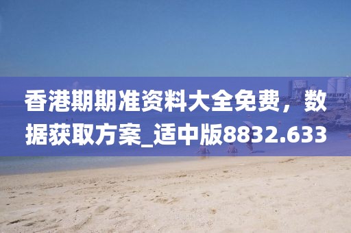 香港期期准资料大全免费，数据获取方案_适中版8832.633