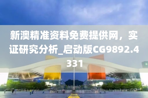 新澳精准资料免费提供网，实证研究分析_启动版CG9892.4331