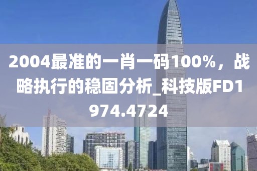 2004最准的一肖一码100%，战略执行的稳固分析_科技版FD1974.4724