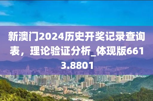 新澳门2024历史开奖记录查询表，理论验证分析_体现版6613.8801