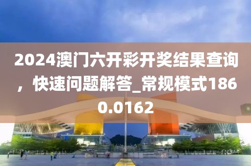 2024澳门六开彩开奖结果查询，快速问题解答_常规模式1860.0162