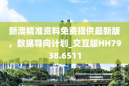 新澳精准资料免费提供最新版，数据导向计划_交互版HH7938.6511