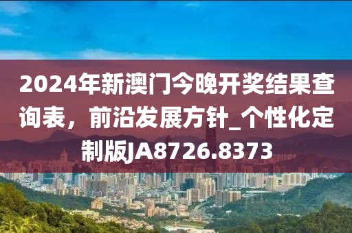 2024年新澳门今晚开奖结果查询表，前沿发展方针_个性化定制版JA8726.8373