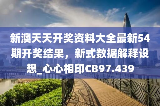 新澳天天开奖资料大全最新54期开奖结果，新式数据解释设想_心心相印CB97.439