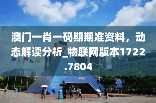 澳门一肖一码期期准资料，动态解读分析_物联网版本1722.7804