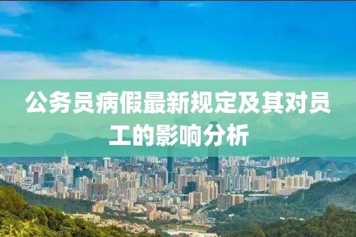 公务员病假最新规定及其对员工的影响分析