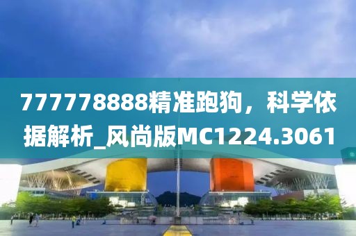 777778888精准跑狗，科学依据解析_风尚版MC1224.3061