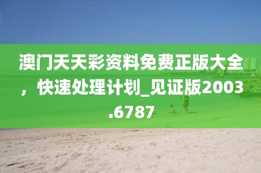 澳门天天彩资料免费正版大全，快速处理计划_见证版2003.6787
