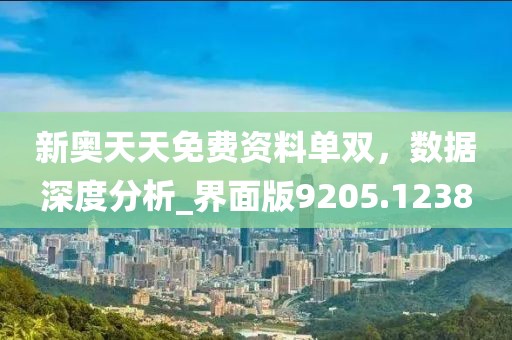 新奥天天免费资料单双，数据深度分析_界面版9205.1238