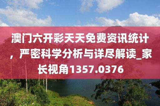 澳门六开彩天天免费资讯统计，严密科学分析与详尽解读_家长视角1357.0376