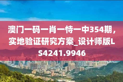 澳门一码一肖一恃一中354期，实地验证研究方案_设计师版LS4241.9946