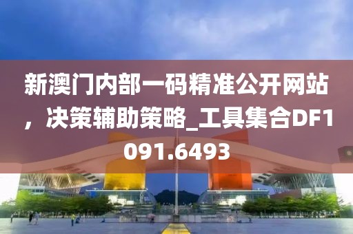 新澳门内部一码精准公开网站，决策辅助策略_工具集合DF1091.6493
