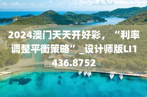 2024澳门天天开好彩，“利率调整平衡策略”_设计师版LI1436.8752