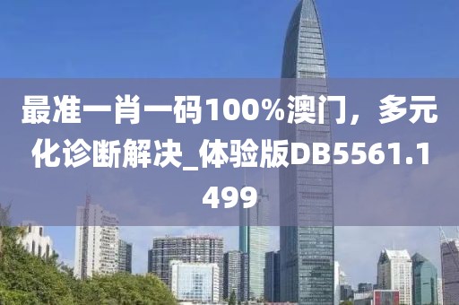 最准一肖一码100%澳门，多元化诊断解决_体验版DB5561.1499