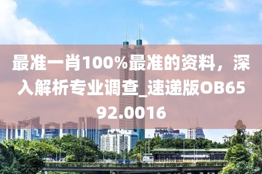 最准一肖100%最准的资料，深入解析专业调查_速递版OB6592.0016