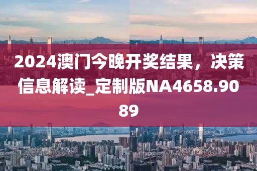 2024澳门今晚开奖结果，决策信息解读_定制版NA4658.9089