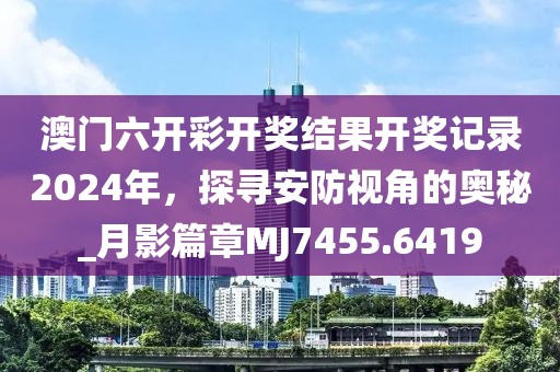 澳门六开彩开奖结果开奖记录2024年，探寻安防视角的奥秘_月影篇章MJ7455.6419