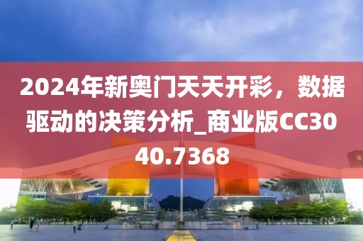 2024年新奥门天天开彩，数据驱动的决策分析_商业版CC3040.7368