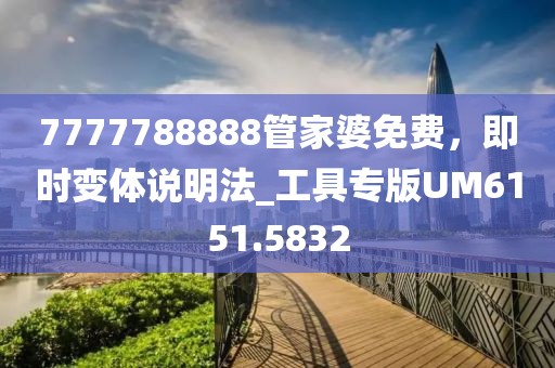 7777788888管家婆免费，即时变体说明法_工具专版UM6151.5832