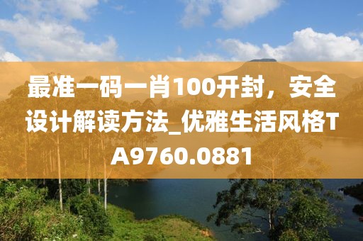 最准一码一肖100开封，安全设计解读方法_优雅生活风格TA9760.0881