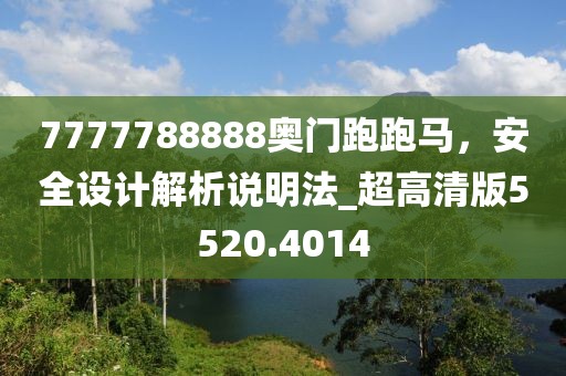 7777788888奥门跑跑马，安全设计解析说明法_超高清版5520.4014