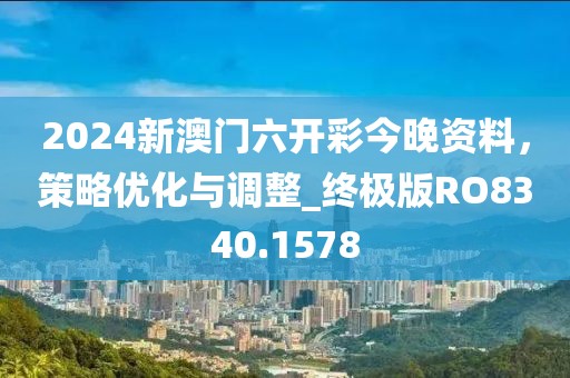 2024新澳门六开彩今晚资料，策略优化与调整_终极版RO8340.1578