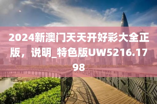 2024新澳门天天开好彩大全正版，说明_特色版UW5216.1798