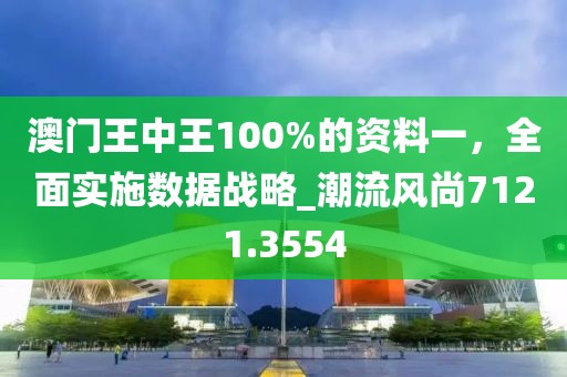 澳门王中王100%的资料一，全面实施数据战略_潮流风尚7121.3554