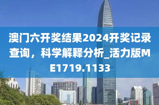 澳门六开奖结果2024开奖记录查询，科学解释分析_活力版ME1719.1133