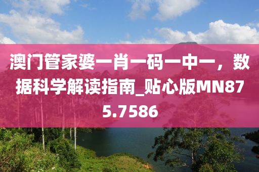澳门管家婆一肖一码一中一，数据科学解读指南_贴心版MN875.7586