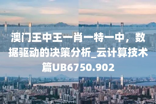 澳门王中王一肖一特一中，数据驱动的决策分析_云计算技术篇UB6750.902