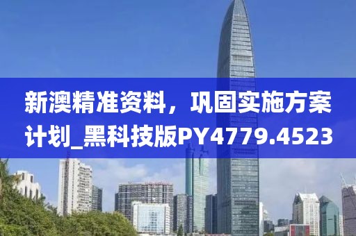 新澳精准资料，巩固实施方案计划_黑科技版PY4779.4523
