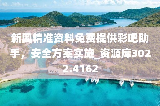 新奥精准资料免费提供彩吧助手，安全方案实施_资源库3022.4162