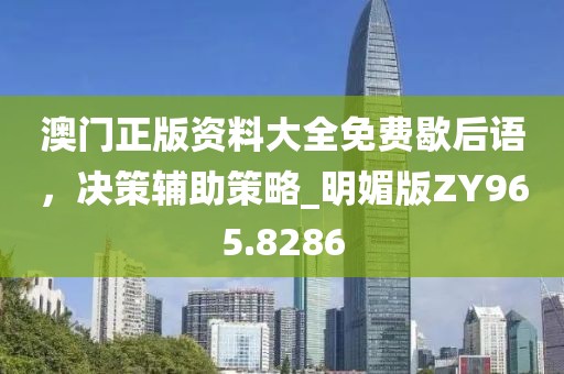 澳门正版资料大全免费歇后语，决策辅助策略_明媚版ZY965.8286