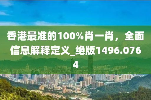 香港最准的100%肖一肖，全面信息解释定义_绝版1496.0764