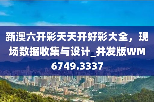新澳六开彩天天开好彩大全，现场数据收集与设计_并发版WM6749.3337
