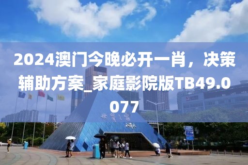 2024澳门今晚必开一肖，决策辅助方案_家庭影院版TB49.0077