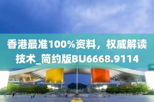 香港最准100%资料，权威解读技术_简约版BU6668.9114