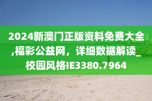 2024新澳门正版资料免费大全,福彩公益网，详细数据解读_校园风格IE3380.7964