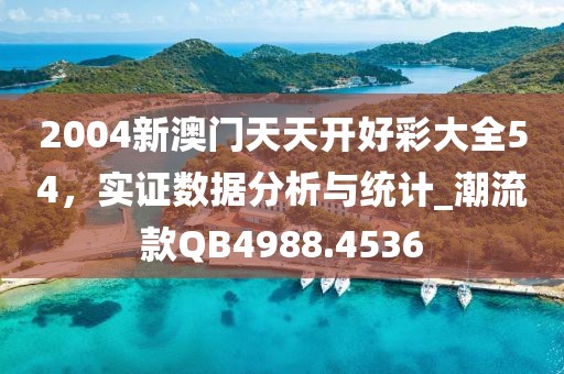 2004新澳门天天开好彩大全54，实证数据分析与统计_潮流款QB4988.4536