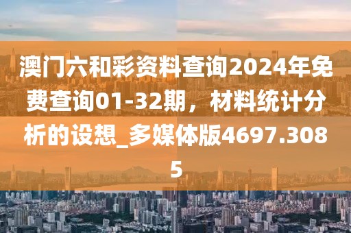 澳门六和彩资料查询2024年免费查询01-32期，材料统计分析的设想_多媒体版4697.3085