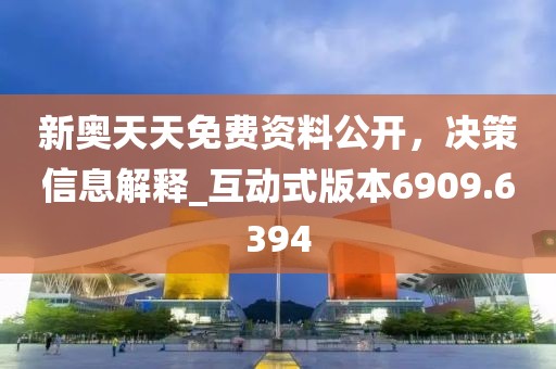 新奥天天免费资料公开，决策信息解释_互动式版本6909.6394